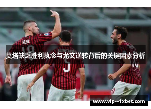 莫塔缺乏胜利执念与尤文逆转背后的关键因素分析