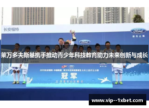 莱万多夫斯基携手推动青少年科技教育助力未来创新与成长