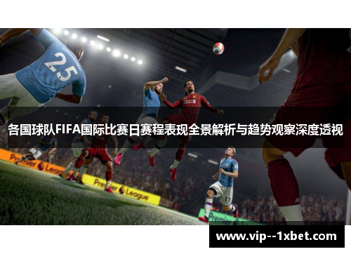 各国球队FIFA国际比赛日赛程表现全景解析与趋势观察深度透视