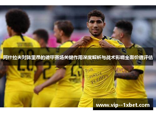 阿什拉夫对阵里昂的德甲赛场关键作用深度解析与战术影响全面价值评估