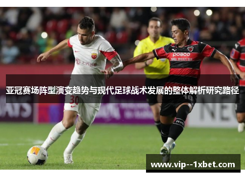 亚冠赛场阵型演变趋势与现代足球战术发展的整体解析研究路径