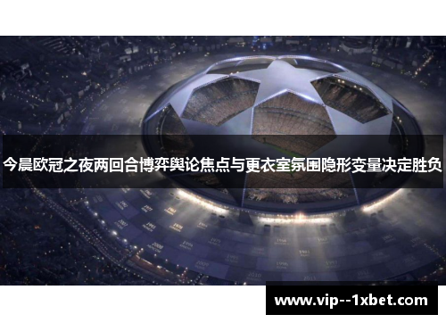 今晨欧冠之夜两回合博弈舆论焦点与更衣室氛围隐形变量决定胜负
