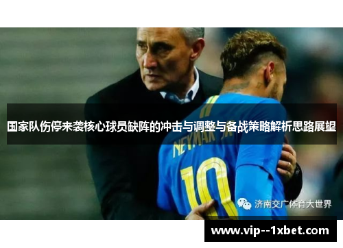 国家队伤停来袭核心球员缺阵的冲击与调整与备战策略解析思路展望