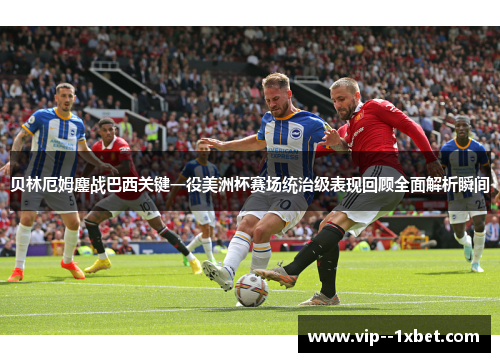 贝林厄姆鏖战巴西关键一役美洲杯赛场统治级表现回顾全面解析瞬间