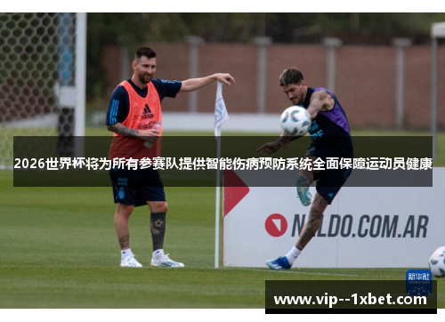 2026世界杯将为所有参赛队提供智能伤病预防系统全面保障运动员健康