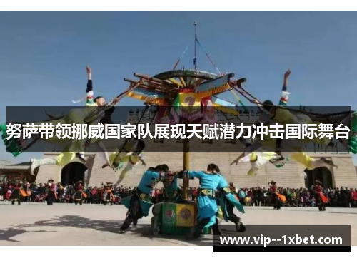 努萨带领挪威国家队展现天赋潜力冲击国际舞台