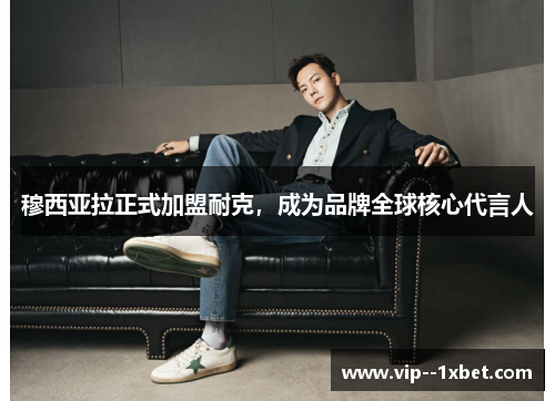 穆西亚拉正式加盟耐克,成为品牌全球核心代言人 穆西亚拉正式加盟耐克,成为品牌全球核心代言人