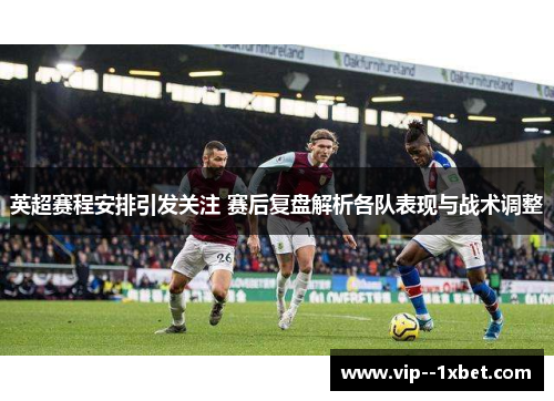 英超赛程安排引发关注 赛后复盘解析各队表现与战术调整