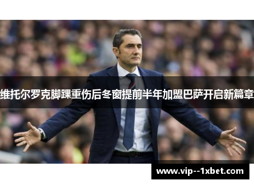 维托尔罗克脚踝重伤后冬窗提前半年加盟巴萨开启新篇章
